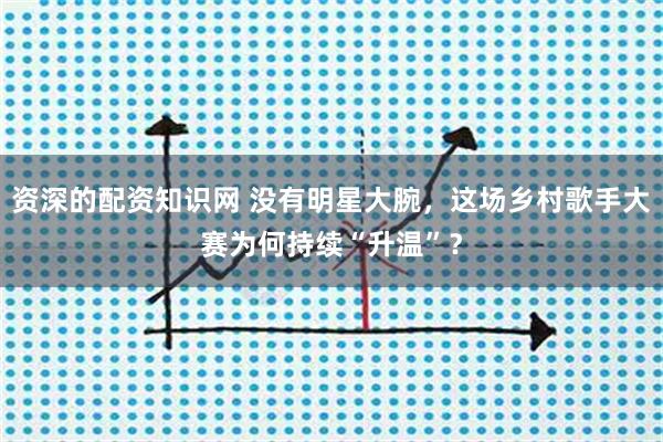 资深的配资知识网 没有明星大腕，这场乡村歌手大赛为何持续“升温”？
