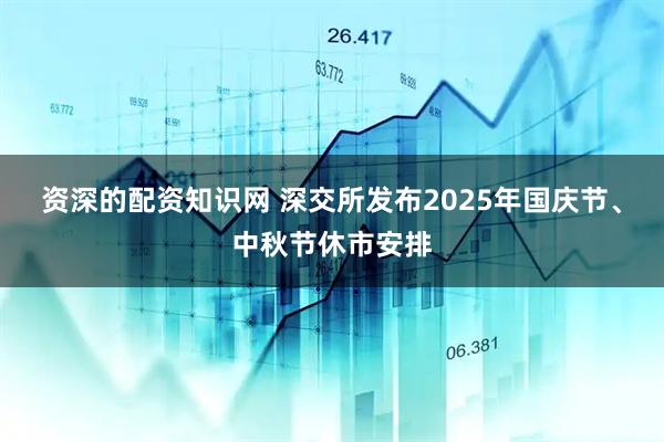 资深的配资知识网 深交所发布2025年国庆节、中秋节休市安排