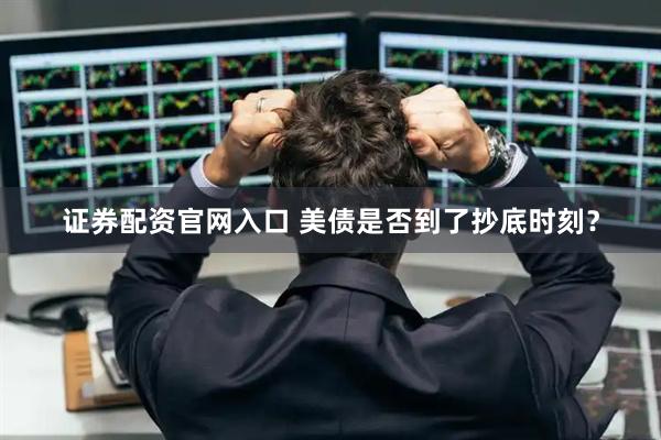 证券配资官网入口 美债是否到了抄底时刻？