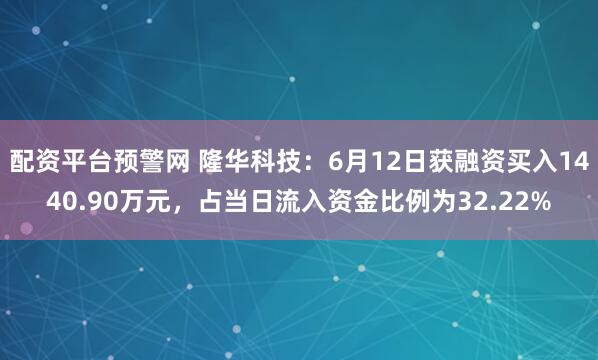 配资平台预警网 隆华科技：6月12日获融资买入1440.90万元，占当日流入资金比例为32.22%