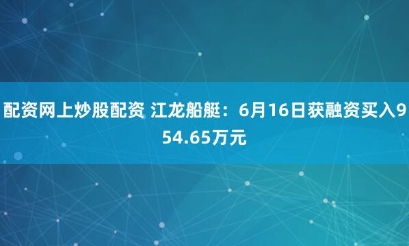 配资网上炒股配资 江龙船艇：6月16日获融资买入954.65万元