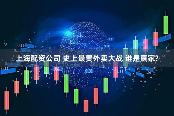 上海配资公司 史上最贵外卖大战 谁是赢家?